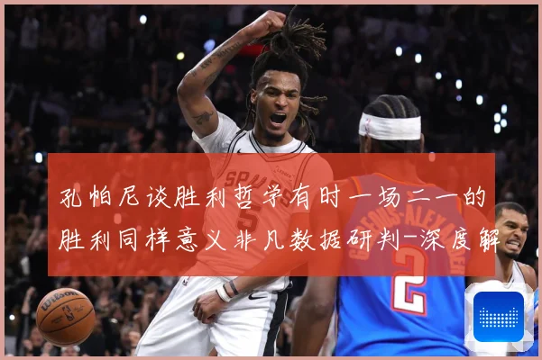 孔帕尼谈胜利哲学有时一场二一的胜利同样意义非凡数据研判-深度解析
