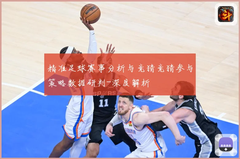 精准足球赛事分析与竞猜竞猜参与策略数据研判-深度解析