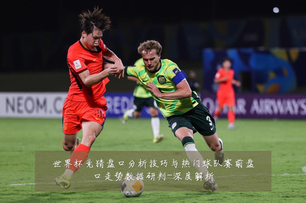 世界杯竞猜盘口分析技巧与热门球队赛前盘口走势数据研判-深度解析
