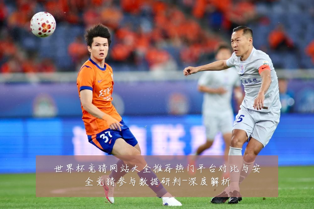 世界杯竞猜网站大全推荐热门平台对比与安全竞猜参与数据研判-深度解析