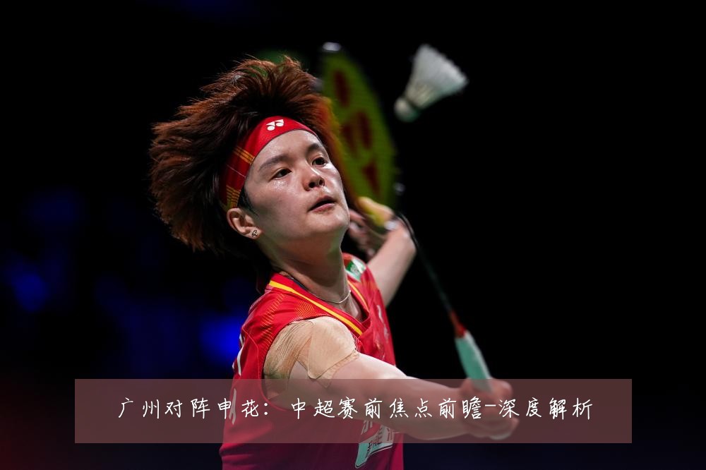 广州对阵申花:中超赛前焦点前瞻-深度解析