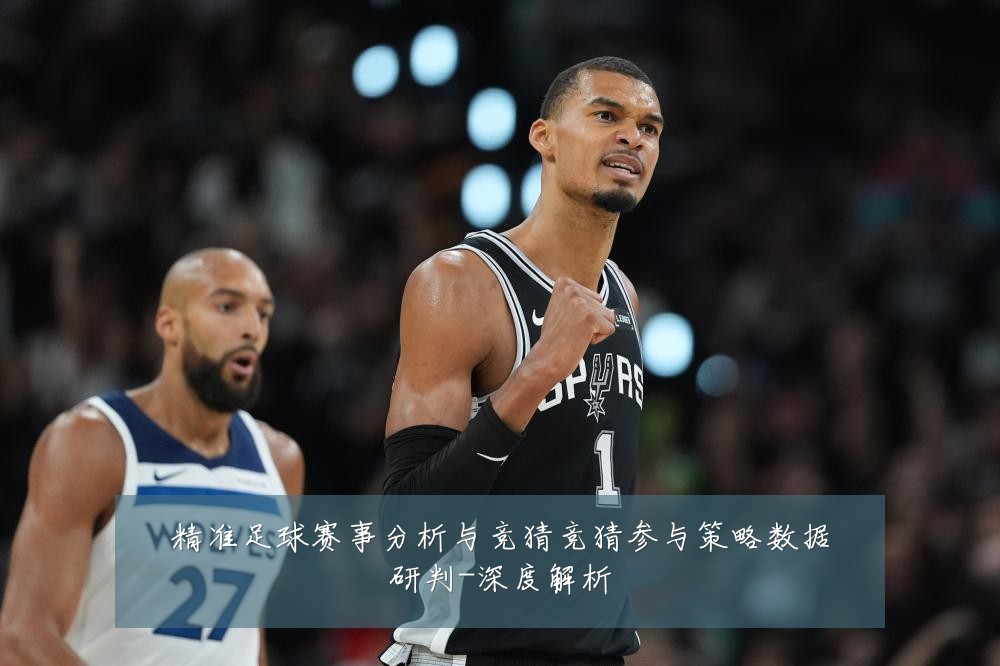 精准足球赛事分析与竞猜竞猜参与策略数据研判-深度解析