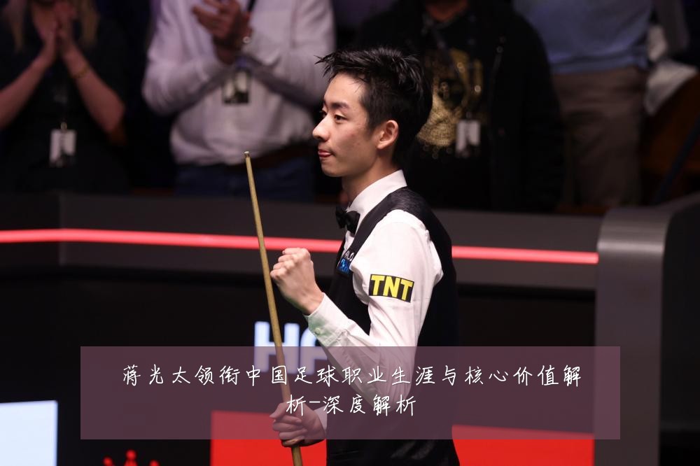 蒋光太领衔中国足球职业生涯与核心价值解析-深度解析