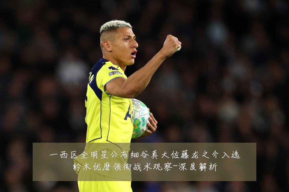 一西区全明星公布细谷真大佐藤龙之介入选铃木优磨领衔战术观察-深度解析
